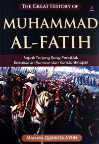 The Great History Of Muhammad Al-Fatih : Sepak Terjang Sang Penakluk Kekaisaran Romawi dan Konstantinopel