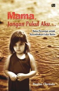 Mama, Jangan Pukul Aku....(Buku Penuntun untuk Kesembuhan Luka Batin)