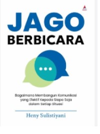 Jago Berbicara : Bagaimana Membangun Komunikasi yang Efektif Kepada Siapa Saja dalam Setiap Situasi