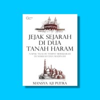 Jejak Sejarah Di Dua Tanah Haram : Napak Tilas 85 Tempat Bersejarah di Makkah dan Madinah