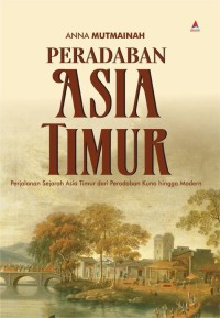 Peradaban Asia Timur : Perjalanan Sejarah Asia Timur dari Peradaban Kuno hingga Modern